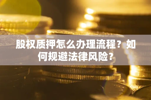 北京股权质押怎么办理流程？如何规避法律风险？