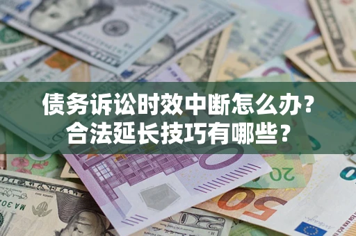 北京债务诉讼时效中断怎么办？合法延长技巧有哪些？