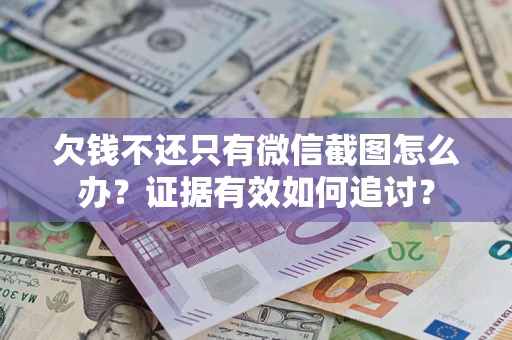北京欠钱不还只有微信截图怎么办？证据有效如何追讨？