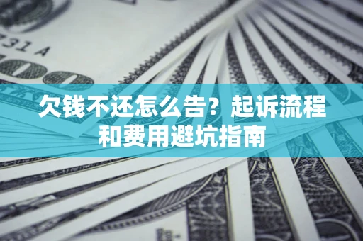 北京欠钱不还怎么告?起诉流程和费用避坑指南 北京欠钱不还怎么告?起诉流程和费用避坑指南