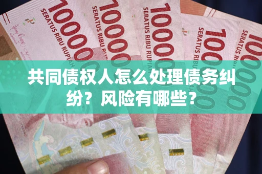 北京共同债权人怎么处理债务纠纷？风险有哪些？