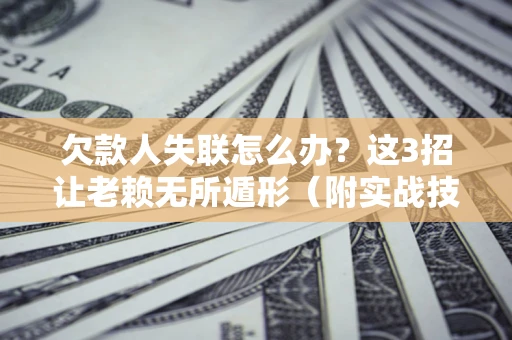 北京欠款人失联怎么办？这3招让老赖无所遁形（附实战技巧）