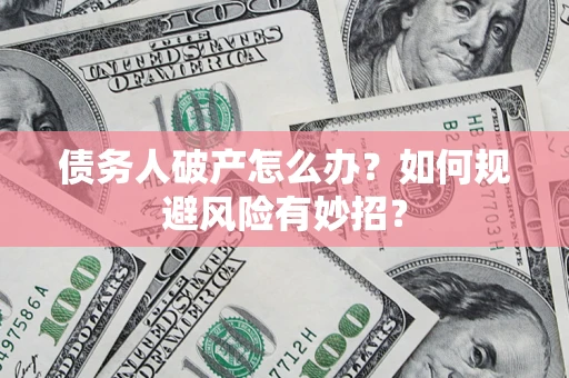 北京债务人破产怎么办？如何规避风险有妙招？