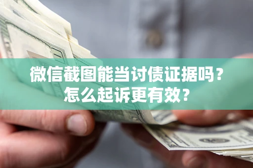 北京微信截图能当讨债证据吗？怎么起诉更有效？