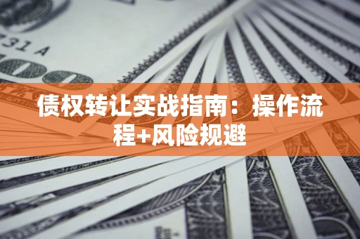 北京债权转让实战指南：操作流程+风险规避