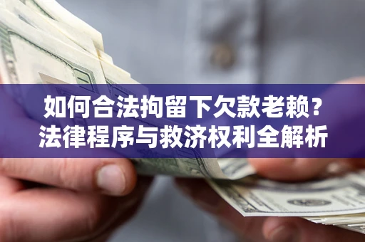 北京如何合法拘留下欠款老赖？法律程序与救济权利全解析