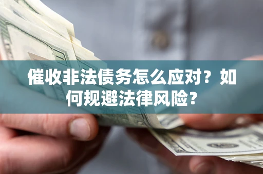北京催收非法债务怎么应对？如何规避法律风险？