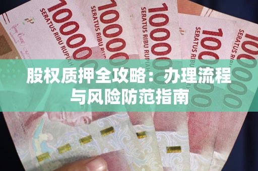 北京股权质押全攻略：办理流程与风险防范指南