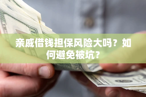 北京亲戚借钱担保风险大吗？如何避免被坑？