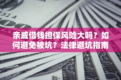 北京亲戚借钱担保风险大吗？如何避免被坑？法律避坑指南