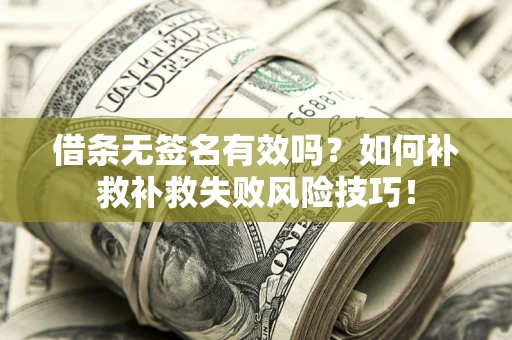 北京借条无签名有效吗？如何补救补救失败风险技巧！