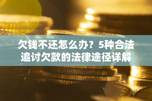 北京欠钱不还怎么办？5种合法追讨欠款的法律途径详解