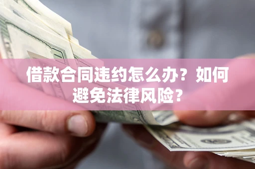 北京借款合同违约怎么办？如何避免法律风险？