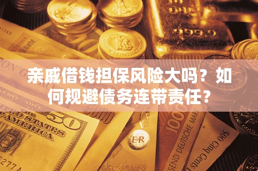 北京亲戚借钱担保风险大吗？如何规避债务连带责任？