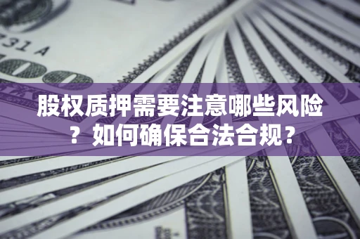 北京股权质押需要注意哪些风险？如何确保合法合规？