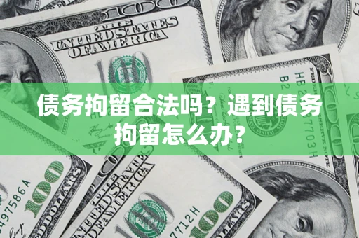 北京债务拘留合法吗？遇到债务拘留怎么办？