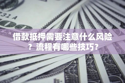 北京借款抵押需要注意什么风险？流程有哪些技巧？