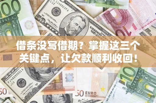 北京借条没写借期？掌握这三个关键点，让欠款顺利收回！