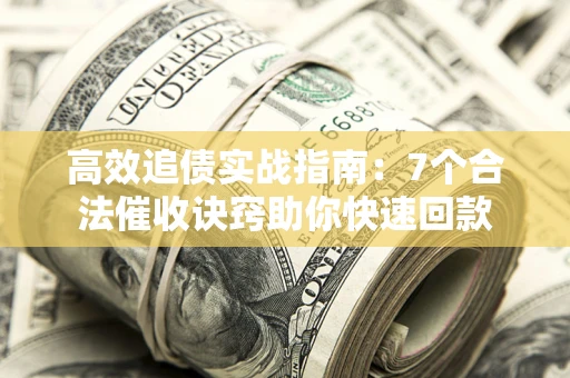北京高效追债实战指南：7个合法催收诀窍助你快速回款
