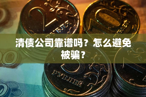 北京清债公司靠谱吗？怎么避免被骗？