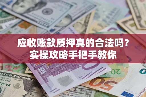 北京应收账款质押真的合法吗？实操攻略手把手教你