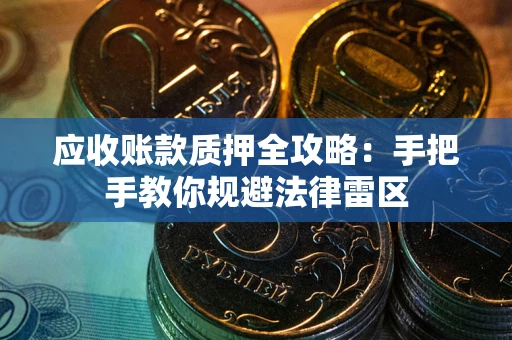 北京应收账款质押全攻略：手把手教你规避法律雷区
