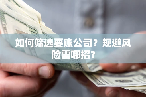 北京如何筛选要账公司？规避风险需哪招？