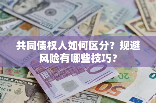 北京共同债权人如何区分？规避风险有哪些技巧？