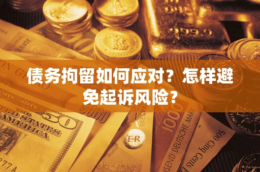 北京债务拘留如何应对？怎样避免起诉风险？