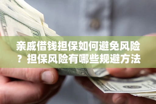 北京亲戚借钱担保如何避免风险？担保风险有哪些规避方法？