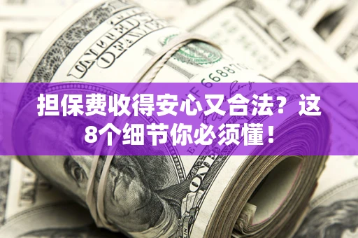 北京担保费收得安心又合法？这8个细节你必须懂！