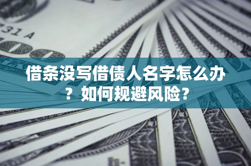 北京借条没写借债人名字怎么办？如何规避风险？