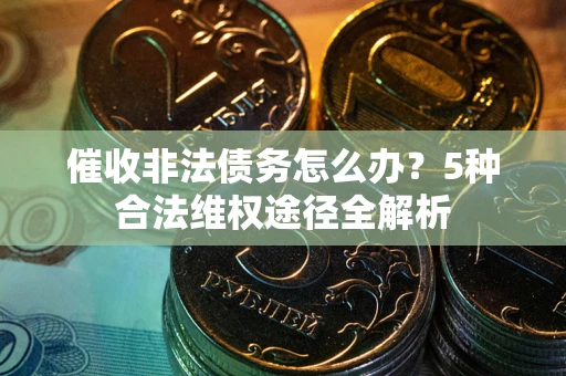 北京催收非法债务怎么办？5种合法维权途径全解析