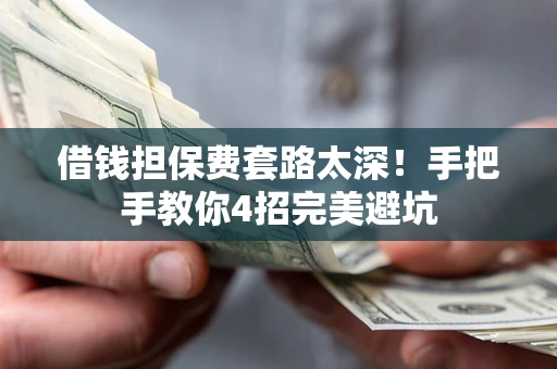 北京借钱担保费套路太深！手把手教你4招完美避坑