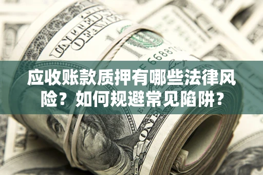 北京应收账款质押有哪些法律风险？如何规避常见陷阱？