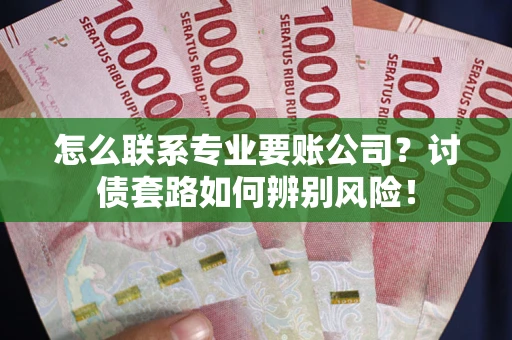 北京怎么联系专业要账公司？讨债套路如何辨别风险！