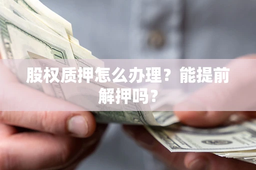 北京股权质押怎么办理？能提前解押吗？
