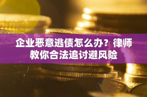 北京企业恶意逃债怎么办？律师教你合法追讨避风险