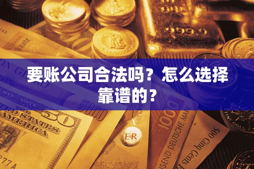 北京要账公司合法吗？怎么选择靠谱的？