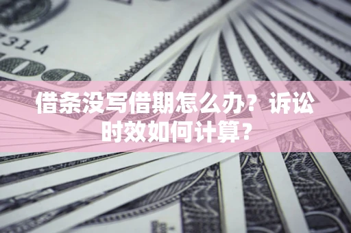 北京借条没写借期怎么办？诉讼时效如何计算？