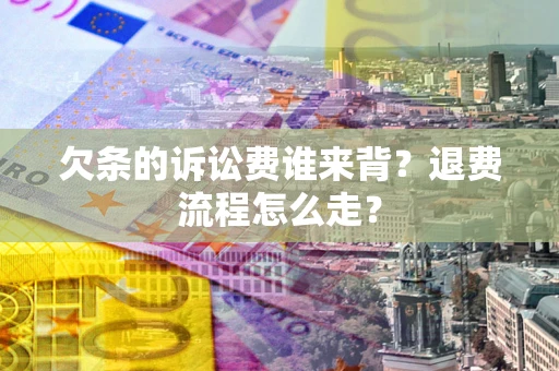 北京欠条的诉讼费谁来背？退费流程怎么走？