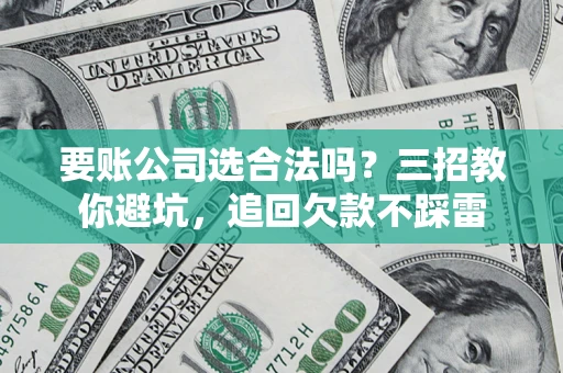北京要账公司选合法吗？三招教你避坑，追回欠款不踩雷