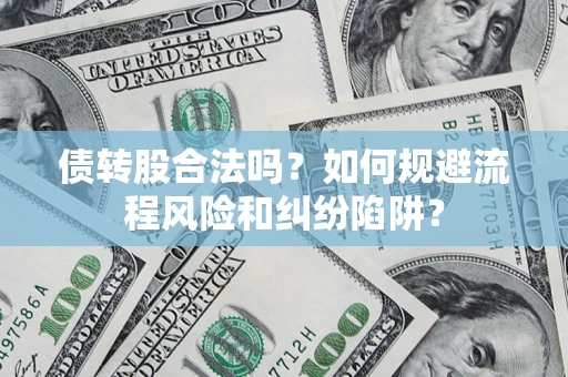 北京债转股合法吗？如何规避流程风险和纠纷陷阱？