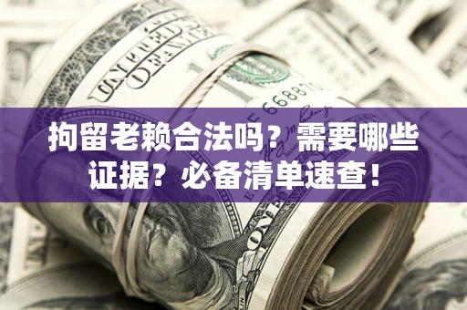 北京拘留老赖合法吗？需要哪些证据？必备清单速查！