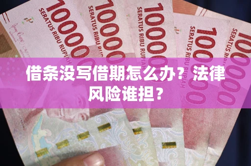 北京借条没写借期怎么办？法律风险谁担？