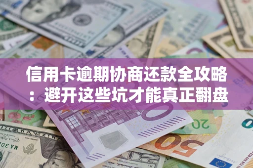 北京信用卡逾期协商还款全攻略：避开这些坑才能真正翻盘